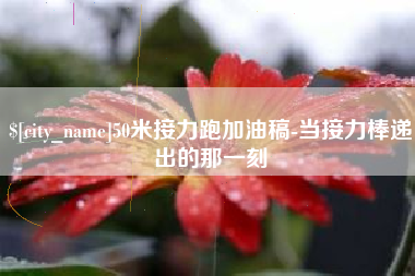 楚雄50米接力跑加油稿-当接力棒递出的那一刻