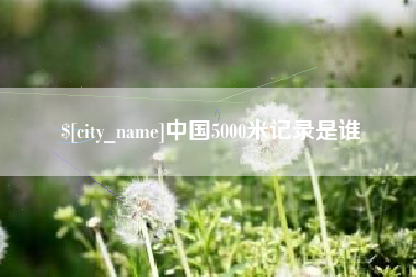 楚雄中国5000米记录是谁