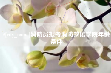 楚雄消防员报考消防救援学院年龄条件