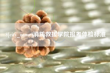 楚雄消防救援学院报考体检标准