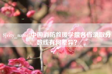 楚雄中国消防救援学院各省录取分数线有何差异？