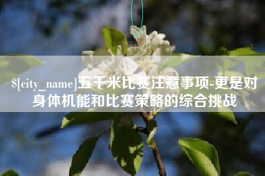 楚雄五千米比赛注意事项-更是对身体机能和比赛策略的综合挑战