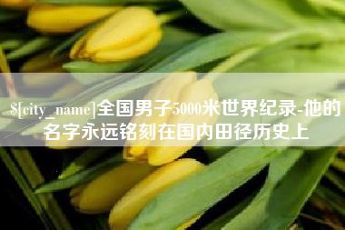 楚雄全国男子5000米世界纪录-他的名字永远铭刻在国内田径历史上