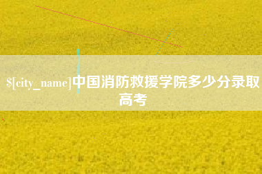 楚雄中国消防救援学院多少分录取高考