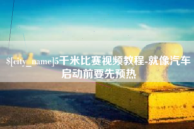 楚雄5千米比赛视频教程-就像汽车启动前要先预热
