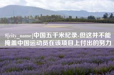 楚雄中国五千米纪录-但这并不能掩盖中国运动员在该项目上付出的努力