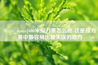 楚雄600米接力赛怎么跑-这是接力赛中最容易出现失误的地方