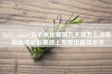 楚雄五千米比赛前几天该怎么训练-如此才能在赛场上发挥出最佳水平