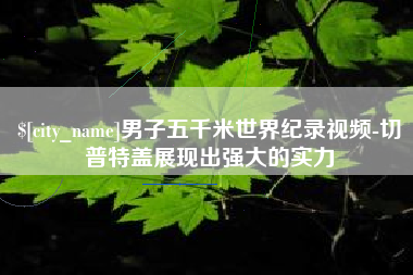 楚雄男子五千米世界纪录视频-切普特盖展现出强大的实力