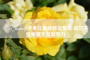 楚雄5千米比赛视频完整版-成功不仅需要天赋和努力