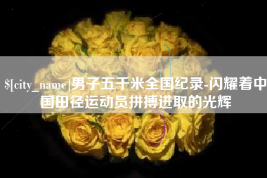 楚雄男子五千米全国纪录-闪耀着中国田径运动员拼搏进取的光辉