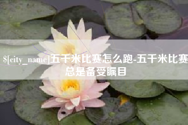 楚雄五千米比赛怎么跑-五千米比赛总是备受瞩目