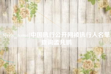楚雄中国执行公开网被执行人名单查询孟凡鹏