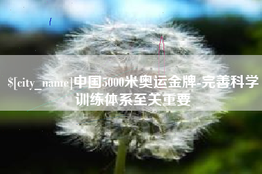 楚雄中国5000米奥运金牌-完善科学训练体系至关重要