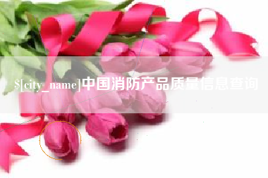 楚雄中国消防产品质量信息查询
