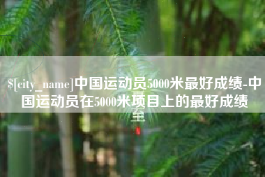 楚雄中国运动员5000米最好成绩-中国运动员在5000米项目上的最好成绩