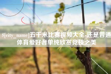 楚雄五千米比赛视频大全-还是普通体育爱好者单纯欣赏竞技之美