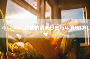 楚雄我国的消防日是每年的几月几号