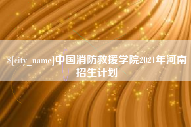 楚雄中国消防救援学院2021年河南招生计划
