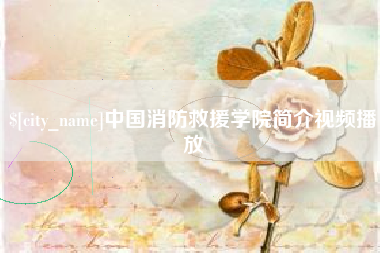 楚雄中国消防救援学院简介视频播放