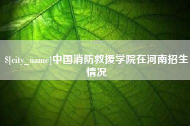 楚雄中国消防救援学院在河南招生情况