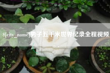 楚雄男子五千米世界纪录全程视频