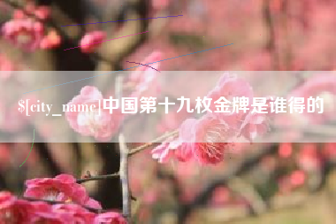楚雄中国第十九枚金牌是谁得的