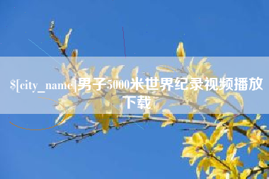 楚雄男子5000米世界纪录视频播放下载