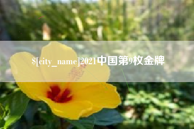 楚雄2021中国第9枚金牌