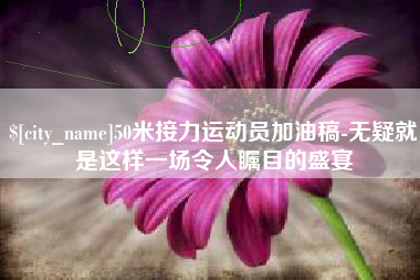 楚雄50米接力运动员加油稿-无疑就是这样一场令人瞩目的盛宴