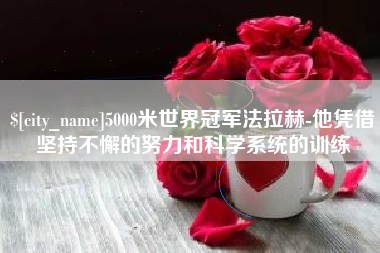 楚雄5000米世界冠军法拉赫-他凭借坚持不懈的努力和科学系统的训练