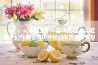 楚雄中国五千米运动员-这些年轻选手们怀揣着对田径运动的热爱和梦想