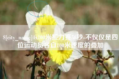 楚雄4x100米接力赛56秒-不仅仅是四位运动员各自100米速度的叠加