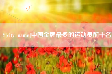 楚雄中国金牌最多的运动员前十名