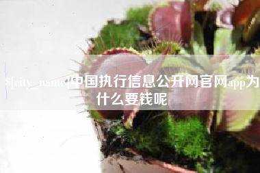 楚雄中国执行信息公开网官网app为什么要钱呢
