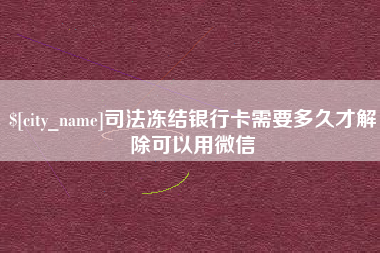楚雄司法冻结银行卡需要多久才解除可以用微信