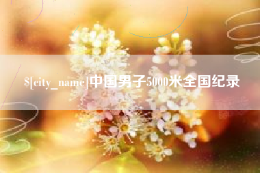 楚雄中国男子5000米全国纪录
