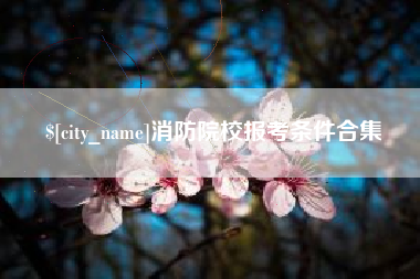 楚雄消防院校报考条件合集